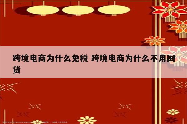 跨境电商为什么免税 跨境电商为什么不用囤货