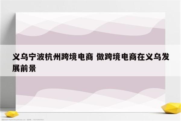 义乌宁波杭州跨境电商 做跨境电商在义乌发展前景