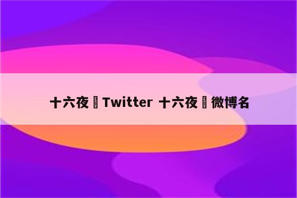 十六夜涙Twitter 十六夜涙微博名