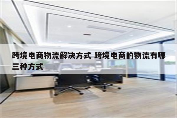 跨境电商物流解决方式 跨境电商的物流有哪三种方式