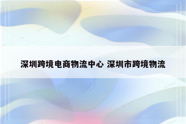 深圳跨境电商物流中心 深圳市跨境物流