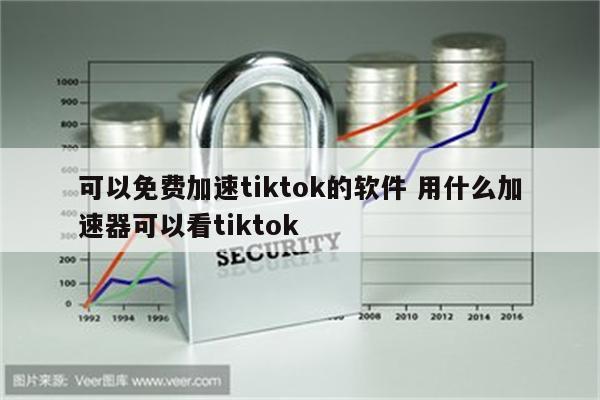 可以免费加速tiktok的软件 用什么加速器可以看tiktok