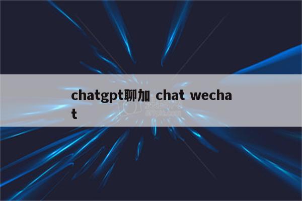 chatgpt聊加 chat wechat