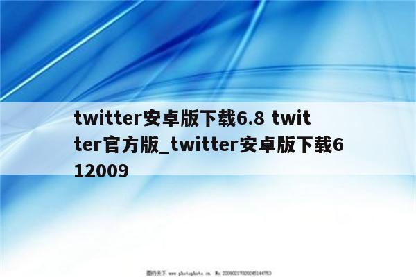 twitter安卓版下载6.8 twitter官方版_twitter安卓版下载612009