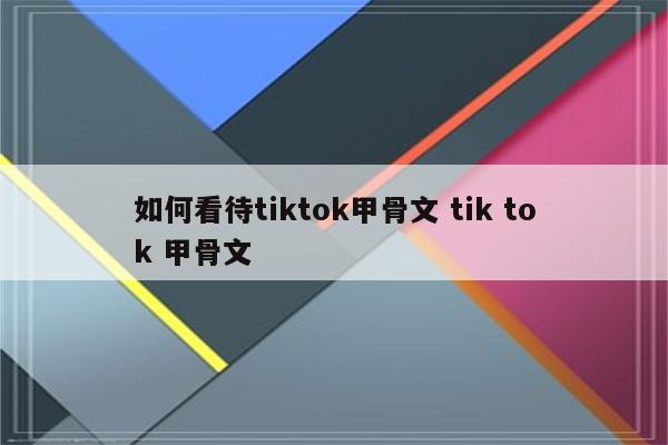 如何看待tiktok甲骨文 tik tok 甲骨文