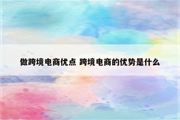做跨境电商优点 跨境电商的优势是什么
