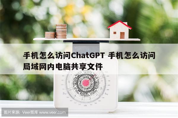 手机怎么访问ChatGPT 手机怎么访问局域网内电脑共享文件