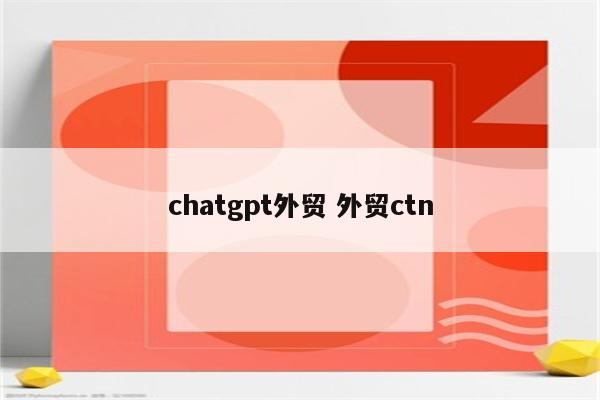 chatgpt外贸 外贸ctn