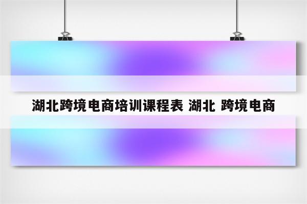湖北跨境电商培训课程表 湖北 跨境电商