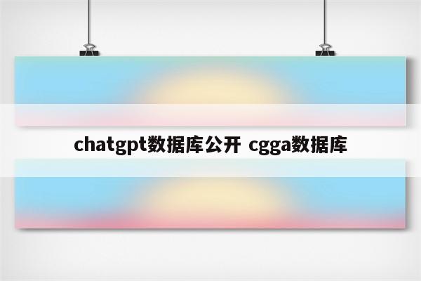 chatgpt数据库公开 cgga数据库