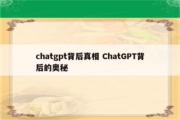 chatgpt背后真相 ChatGPT背后的奥秘