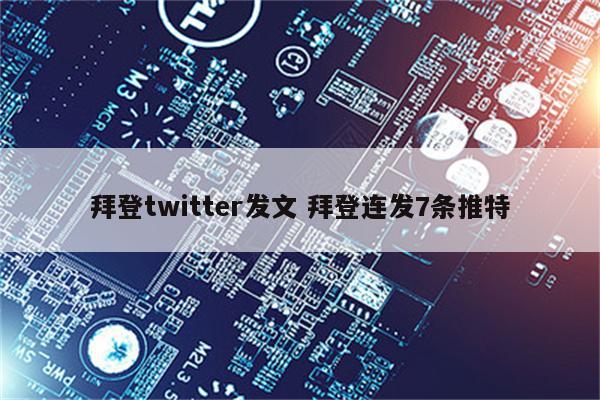 拜登twitter发文 拜登连发7条推特