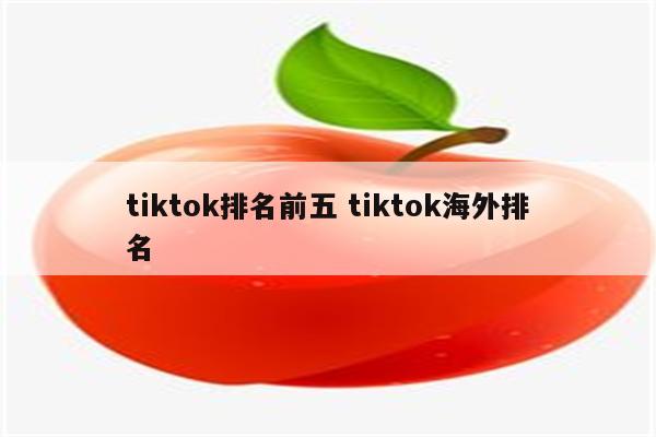 tiktok排名前五 tiktok海外排名