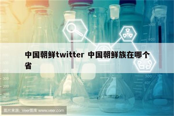 中国朝鲜twitter 中国朝鲜族在哪个省