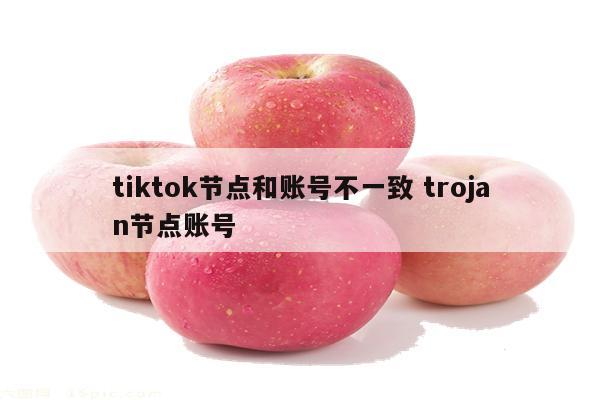 tiktok节点和账号不一致 trojan节点账号