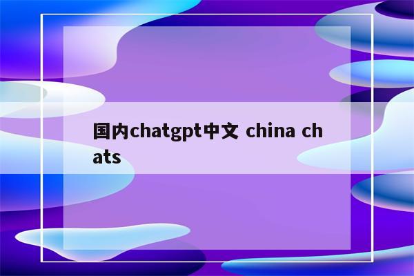 国内chatgpt中文 china chats