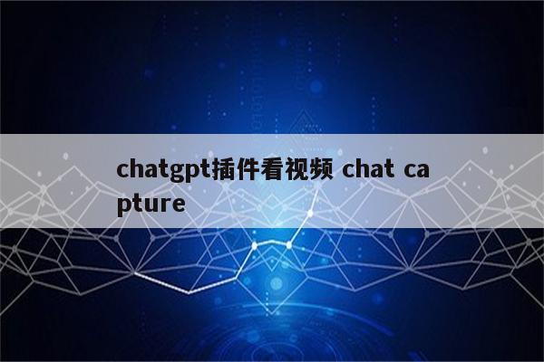 chatgpt插件看视频 chat capture