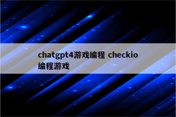 chatgpt4游戏编程 checkio编程游戏