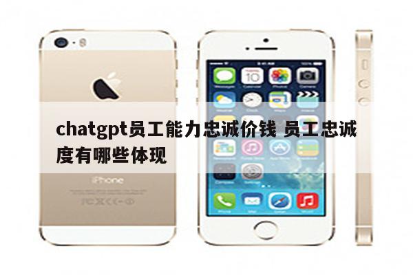 chatgpt员工能力忠诚价钱 员工忠诚度有哪些体现