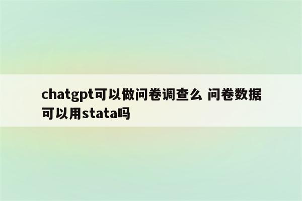 chatgpt可以做问卷调查么 问卷数据可以用stata吗