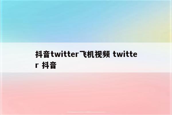 抖音twitter飞机视频 twitter 抖音