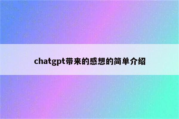 chatgpt带来的感想的简单介绍