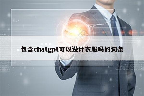 包含chatgpt可以设计衣服吗的词条
