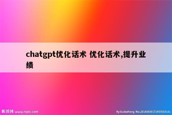 chatgpt优化话术 优化话术,提升业绩