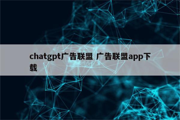 chatgpt广告联盟 广告联盟app下载