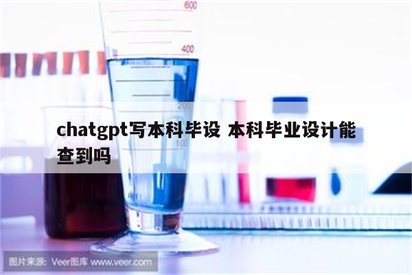 chatgpt写本科毕设 本科毕业设计能查到吗