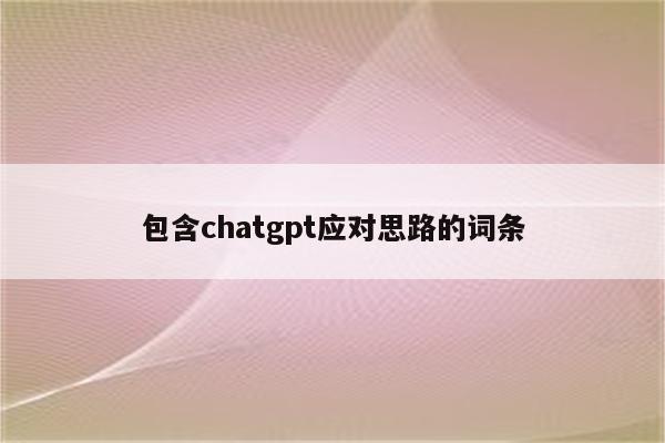 包含chatgpt应对思路的词条