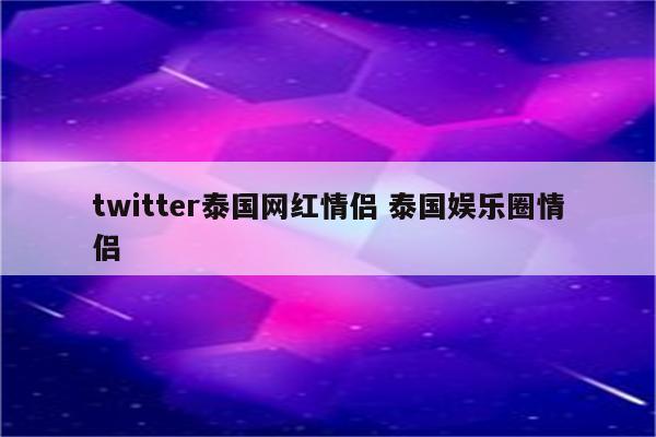twitter泰国网红情侣 泰国娱乐圈情侣