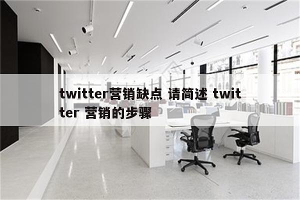 twitter营销缺点 请简述 twitter 营销的步骤