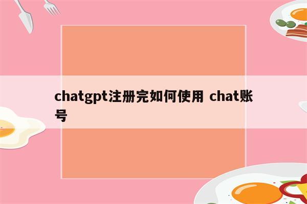 chatgpt注册完如何使用 chat账号