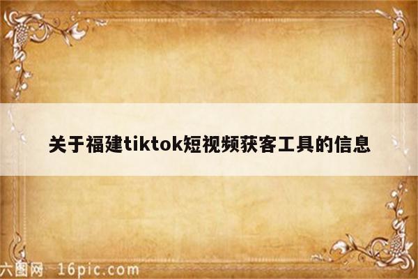关于福建tiktok短视频获客工具的信息