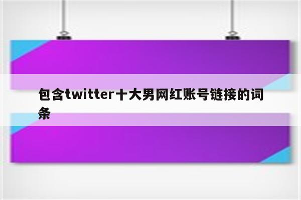 包含twitter十大男网红账号链接的词条