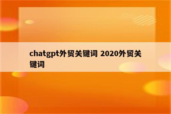chatgpt外贸关键词 2020外贸关键词