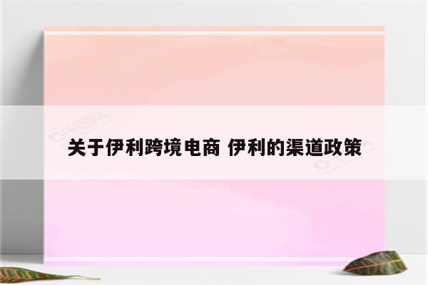 关于伊利跨境电商 伊利的渠道政策