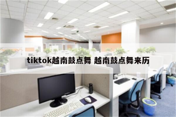 tiktok越南鼓点舞 越南鼓点舞来历
