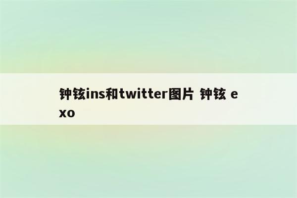 钟铉ins和twitter图片 钟铉 exo