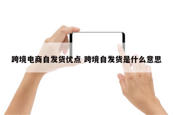 跨境电商自发货优点 跨境自发货是什么意思