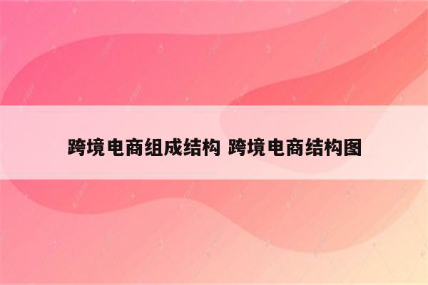 跨境电商组成结构 跨境电商结构图