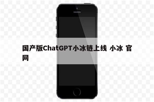 国产版ChatGPT小冰链上线 小冰 官网