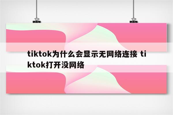 tiktok为什么会显示无网络连接 tiktok打开没网络