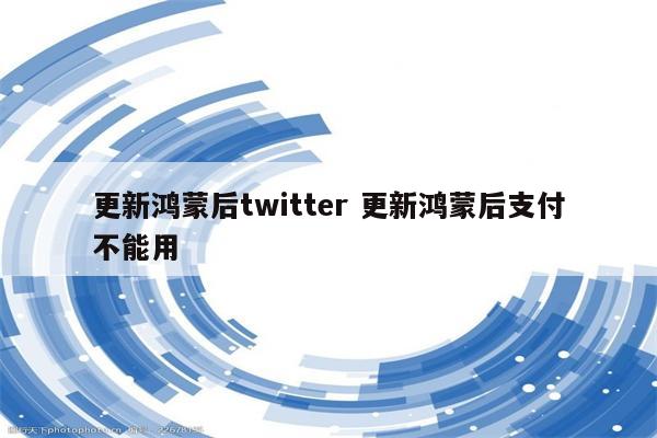 更新鸿蒙后twitter 更新鸿蒙后支付不能用