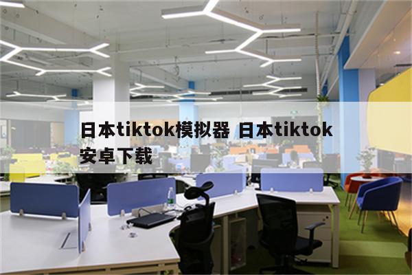 日本tiktok模拟器 日本tiktok安卓下载