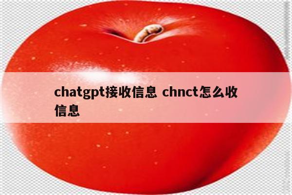 chatgpt接收信息 chnct怎么收信息