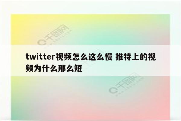 twitter视频怎么这么慢 推特上的视频为什么那么短