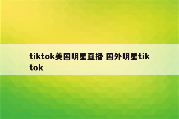 tiktok美国明星直播 国外明星tiktok