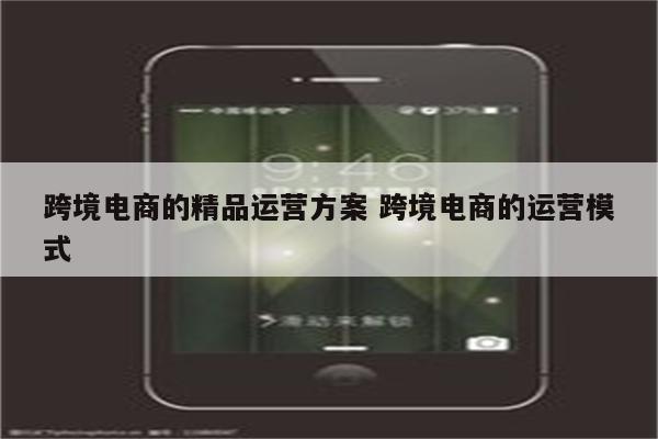 跨境电商的精品运营方案 跨境电商的运营模式